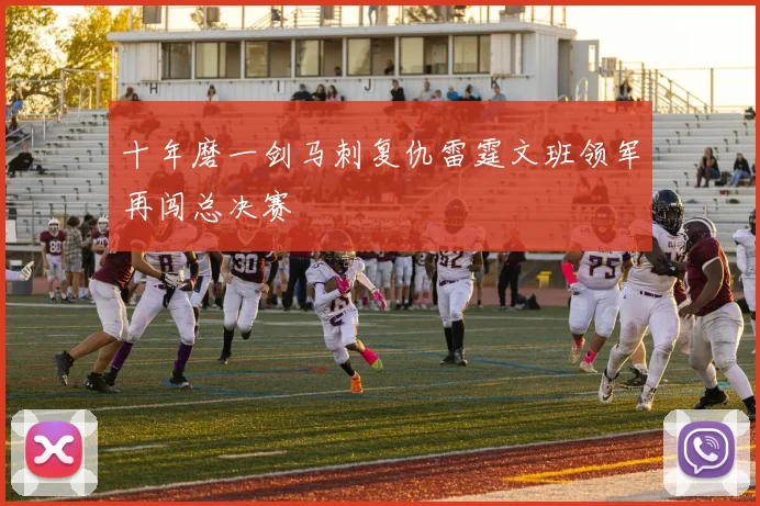 十年磨一剑马刺复仇雷霆文班领军再闯总决赛