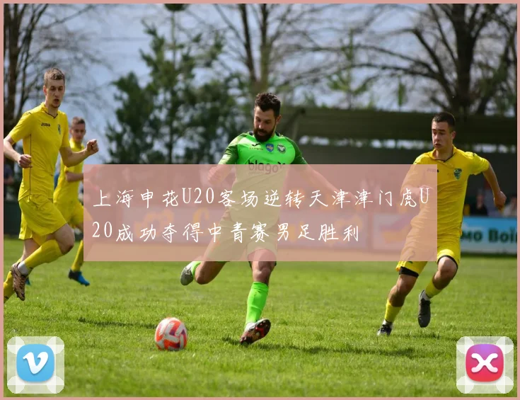 上海申花U20客场逆转天津津门虎U20成功夺得中青赛男足胜利
