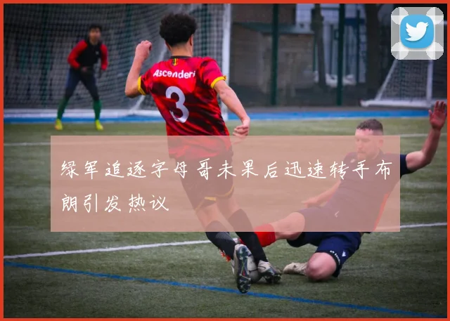 绿军追逐字母哥未果后迅速转手布朗引发热议