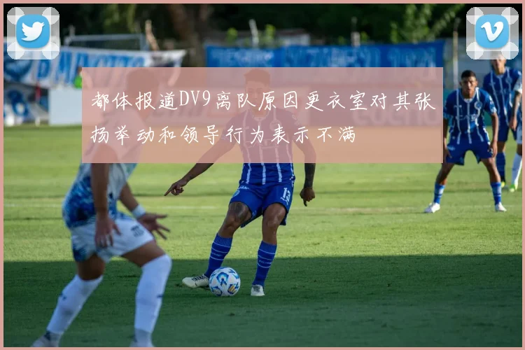 都体报道DV9离队原因更衣室对其张扬举动和领导行为表示不满