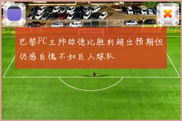 巴黎FC主帅称德比胜利超出预期但仍感自愧不如巨人球队