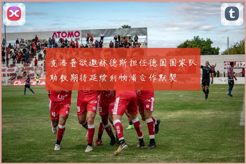克洛普欲邀林德斯担任德国国家队助教期待延续利物浦合作默契