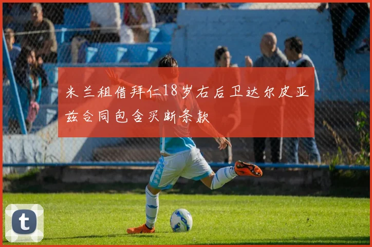 米兰租借拜仁18岁右后卫达尔皮亚兹合同包含买断条款