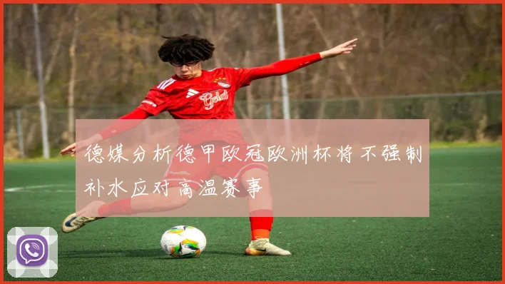 德媒分析德甲欧冠欧洲杯将不强制补水应对高温赛事