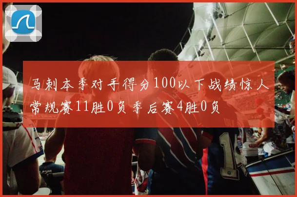 马刺本季对手得分100以下战绩惊人常规赛11胜0负季后赛4胜0负