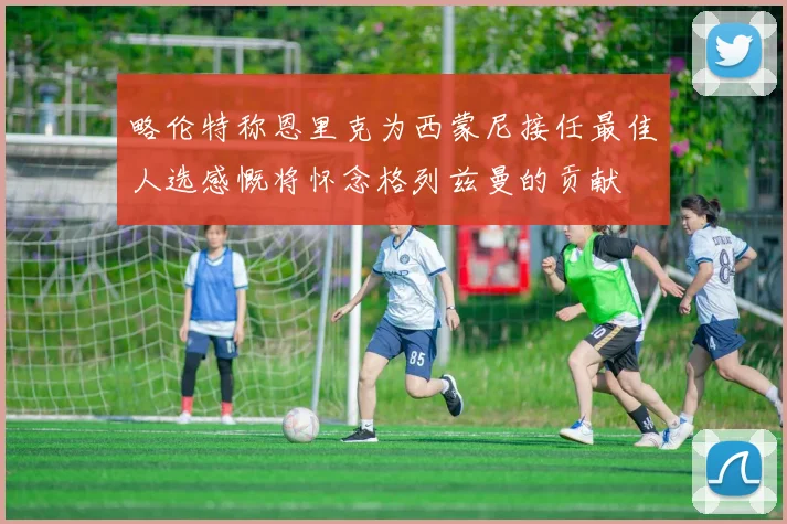 略伦特称恩里克为西蒙尼接任最佳人选感慨将怀念格列兹曼的贡献