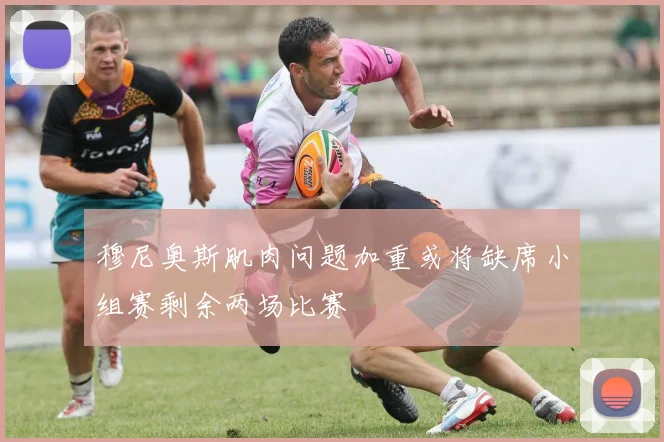 穆尼奥斯肌肉问题加重或将缺席小组赛剩余两场比赛
