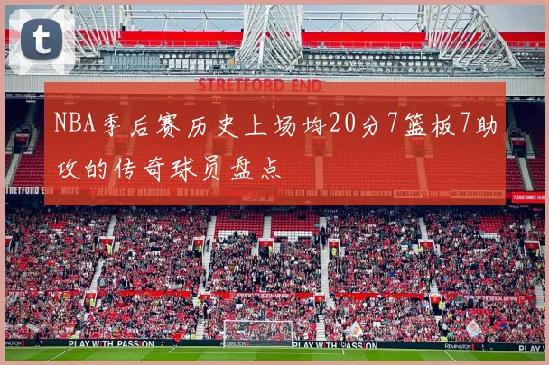 NBA季后赛历史上场均20分7篮板7助攻的传奇球员盘点