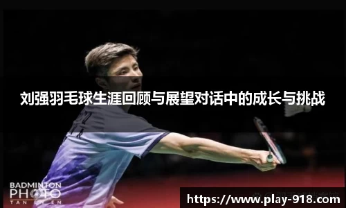 刘强羽毛球生涯回顾与展望对话中的成长与挑战