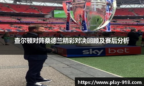 查尔顿对阵桑德兰精彩对决回顾及赛后分析